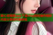 糖心短视频app下载vlog轻松制作精彩内容分享创作新体验