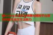 糖心vlog女演员名单曝光揭秘平台原创内容与真实生活魅力
