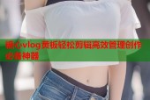 糖心vlog黄板轻松剪辑高效管理创作必备神器