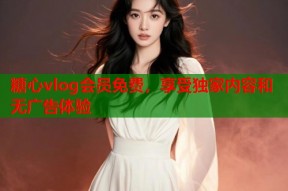 糖心vlog会员免费，享受独家内容和无广告体验