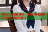 糖心vlog粉色神秘：探索创意视频制作与社交互动的魅力