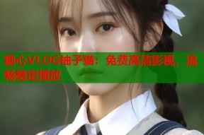 糖心VLOG柚子猫：免费高清影视，流畅稳定播放