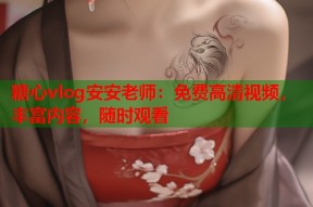 糖心vlog安安老师：免费高清视频，丰富内容，随时观看