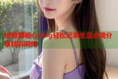 树懒网糖心vlog轻松记录生活点滴分享精彩瞬间