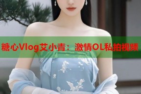 糖心Vlog艾小青：激情OL私拍视频