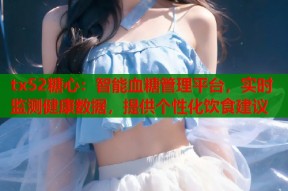 tx52糖心：智能血糖管理平台，实时监测健康数据，提供个性化饮食建议