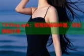 TXVlog.apk：短视频编辑神器，轻松剪辑分享