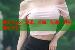 糖心logo：发现、分享、创造，尽在糖心平台