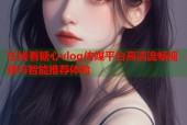 在线看糖心vlog传媒平台高清流畅视频与智能推荐体验