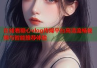在线看糖心vlog传媒平台高清流畅视频与智能推荐体验