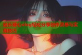 站长糖心vlog轻松分享创作灵感与实用技巧