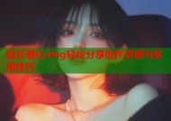 站长糖心vlog轻松分享创作灵感与实用技巧