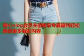 糖心vlog会员充值畅享专属福利轻松解锁更多精彩内容