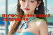 捅主任糖心vlog在线精彩呈现轻松分享生活点滴精彩不断