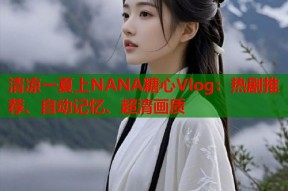 清凉一夏上NANA糖心Vlog：热剧推荐、自动记忆、超清画质