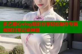 多乙糖心vlog精彩分享轻松制作专属视频日常记录神器