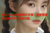 糖心vlog小桃酱照片分享，探索视频社区的创作与互动功能