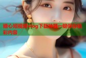 糖心短视频vlog下载神器一键保存精彩内容