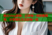 糖心vlog新娘：记录每一刻甜蜜瞬间，分享婚礼生活的每一面