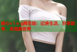 糖心v l o g网页版：记录生活，分享故事，发现新世界