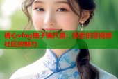 糖心vlog柚子猫八重：探索创意视频社区的魅力