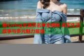 糖心vlog女演员名单全揭秘 真实生活故事与多元魅力展现