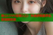 糖心LOVG官网入口：快速获取超多私密视频资源