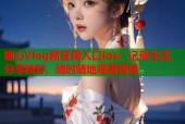 糖心Vlog新官网入口ios：记录生活，分享精彩，随时随地观看视频