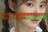 国产糖心vlog蛇姬独家揭秘生活日常轻松分享与互动体验