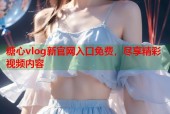 糖心vlog新官网入口免费，尽享精彩视频内容