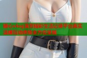 糖心vlog演员精彩生活记录平台真实温暖互动体验全方位呈现