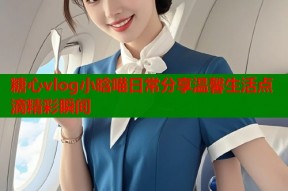 糖心vlog小晗喵日常分享温馨生活点滴精彩瞬间