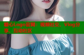 糖心Logo官网：视频社交、Vlog分享、互动社区