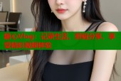 糖心Vlog：记录生活，剪辑分享，享受精彩视频体验