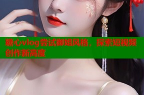 糖心vlog尝试御姐风格，探索短视频创作新高度