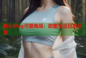 糖心Vlog可爱兔瑶：甜蜜生活日常分享