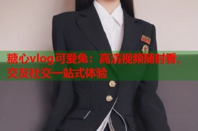 糖心vlog可爱兔：高清视频随时看，交友社交一站式体验