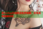 甜心vlog在线高清免费观看，尽享流畅视频体验