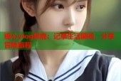糖心vlog驯鹿：记录生活瞬间，分享冒险旅程