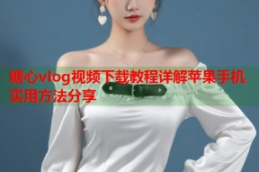 糖心vlog视频下载教程详解苹果手机实用方法分享