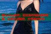 糖心vlog软件：轻松创作精彩视频博客，记录生活瞬间，分享美好时光
