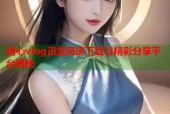 糖心vlog迅雷高速下载与精彩分享平台揭秘