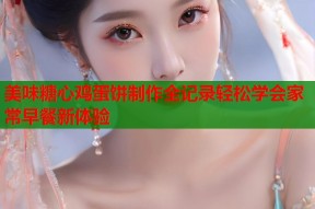 美味糖心鸡蛋饼制作全记录轻松学会家常早餐新体验