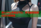 糖心vlog幸福宝平台：多功能短视频社区引领潮流