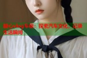 糖心vlog车模：探索汽车文化，记录生活瞬间