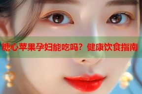 糖心苹果孕妇能吃吗？健康饮食指南