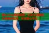糖心vlog原创视频：记录生活瞬间，分享美好时光，尽在糖心平台