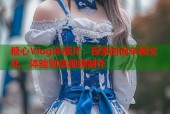 糖心Vlog车模片：探索时尚车模文化，体验创意视频制作