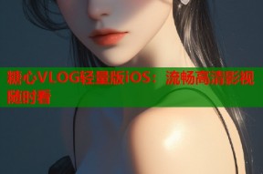 糖心VLOG轻量版iOS：流畅高清影视随时看