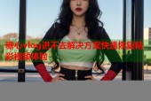 糖心vlog进不去解决方案快速恢复精彩视频体验